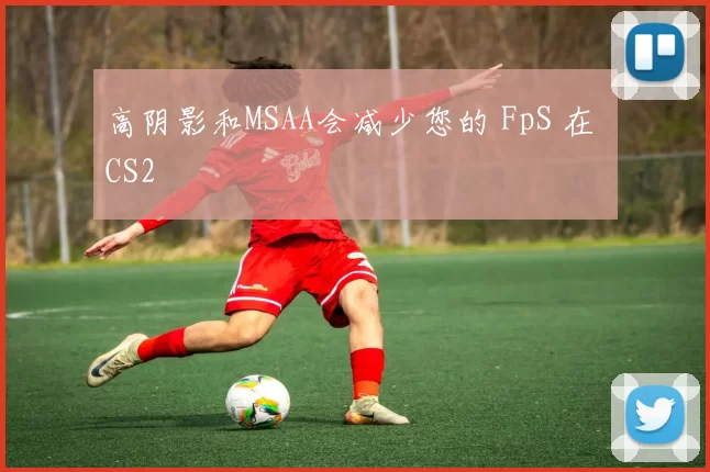 高阴影和MSAA会减少您的 FpS 在 CS2
