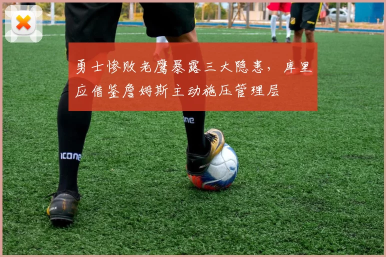 勇士惨败老鹰暴露三大隐患，库里应借鉴詹姆斯主动施压管理层