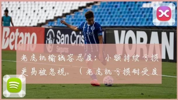 老虎机输钱容忍度：小额持续亏损更易被忽视。（老虎机亏损耐受度：微额持续性损失更容易被忽略）