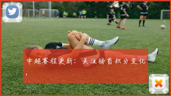 中超赛程更新：关注榜首积分变化,