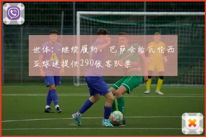 世体：继续履约，巴萨会给瓦伦西亚球迷提供290张客队票