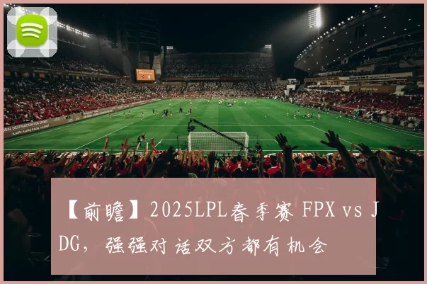 【前瞻】2025LPL春季赛 FPX vs JDG，强强对话双方都有机会