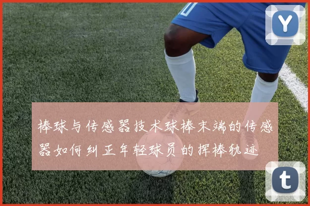 棒球与传感器技术球棒末端的传感器如何纠正年轻球员的挥棒轨迹