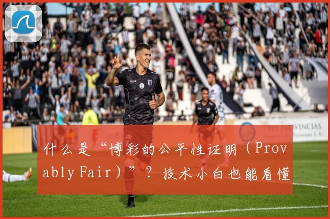 什么是“博彩的公平性证明（Provably Fair）”？技术小白也能看懂的逻辑。（小白也能看懂：揭秘博彩中的“Provably Fair”公平性证明）