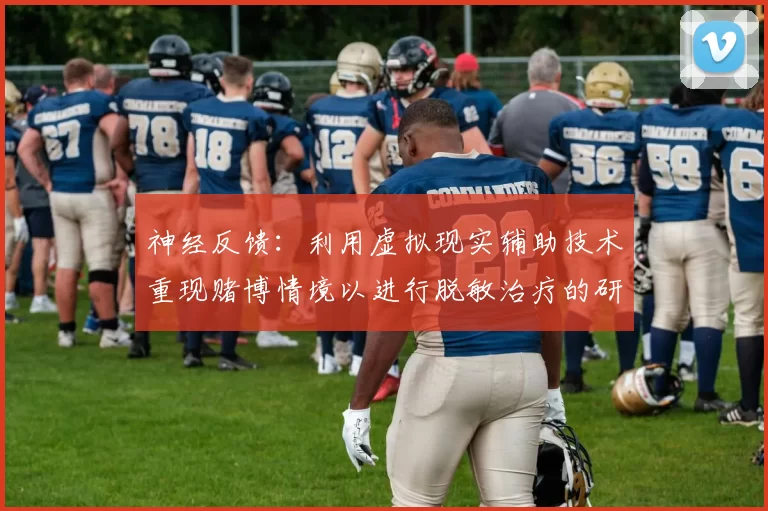 神经反馈：利用虚拟现实辅助技术重现赌博情境以进行脱敏治疗的研究。（基于虚拟现实的赌博情境再现与脱敏治疗：神经反馈干预研究）