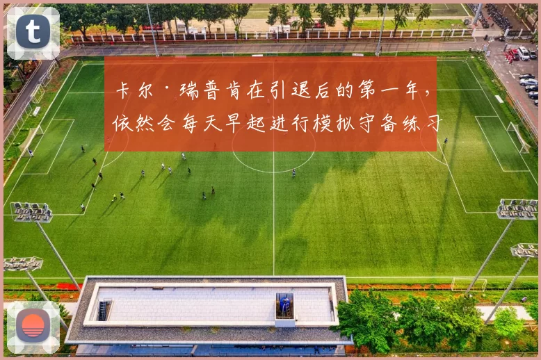 卡尔·瑞普肯在引退后的第一年，依然会每天早起进行模拟守备练习