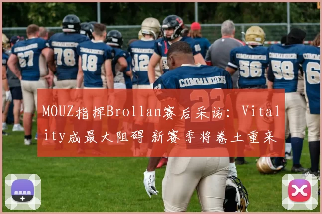 MOUZ指挥Brollan赛后采访：Vitality成最大阻碍 新赛季将卷土重来