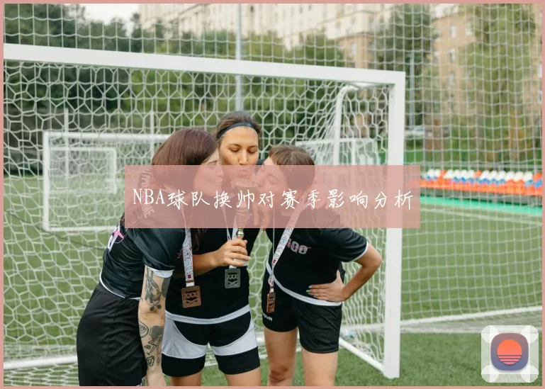 NBA球队换帅对赛季影响分析