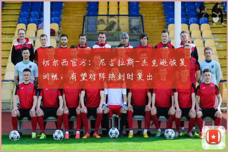 切尔西官方：尼古拉斯-杰克逊恢复训练，有望对阵热刺时复出