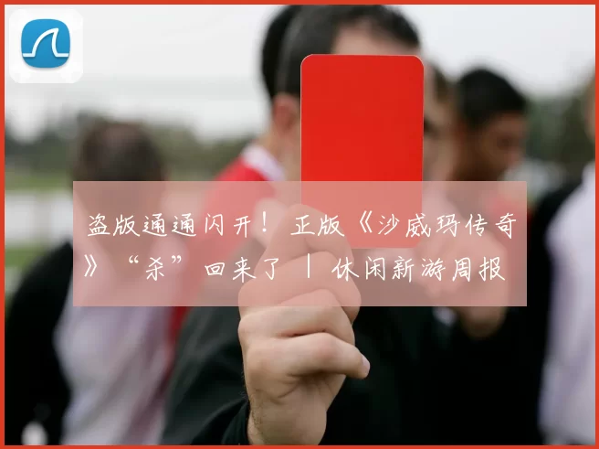 盗版通通闪开！正版《沙威玛传奇》“杀”回来了 ｜ 休闲新游周报