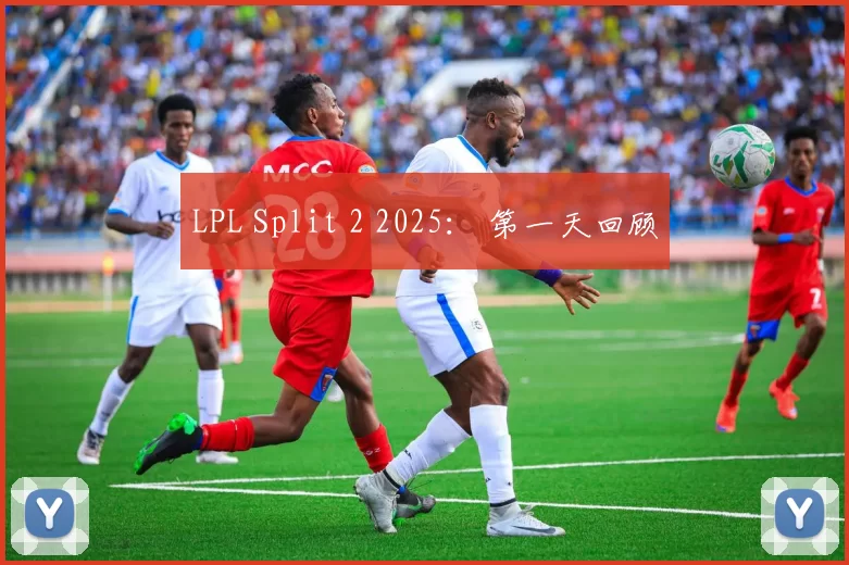 LPL Split 2 2025： 第一天回顾
