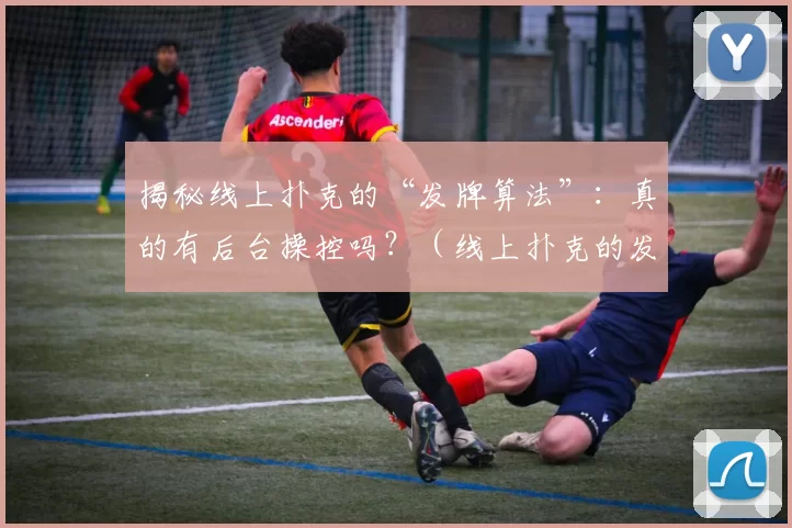 揭秘线上扑克的“发牌算法”：真的有后台操控吗？（线上扑克的发牌机制大揭秘：背后是否存在人为操控？）