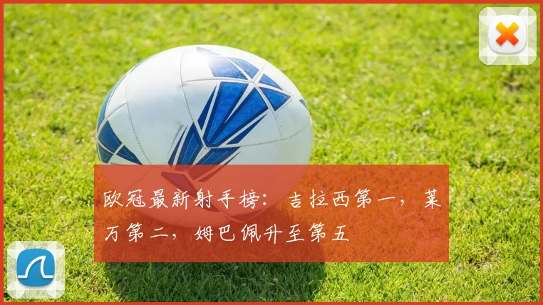 欧冠最新射手榜：吉拉西第一，莱万第二，姆巴佩升至第五