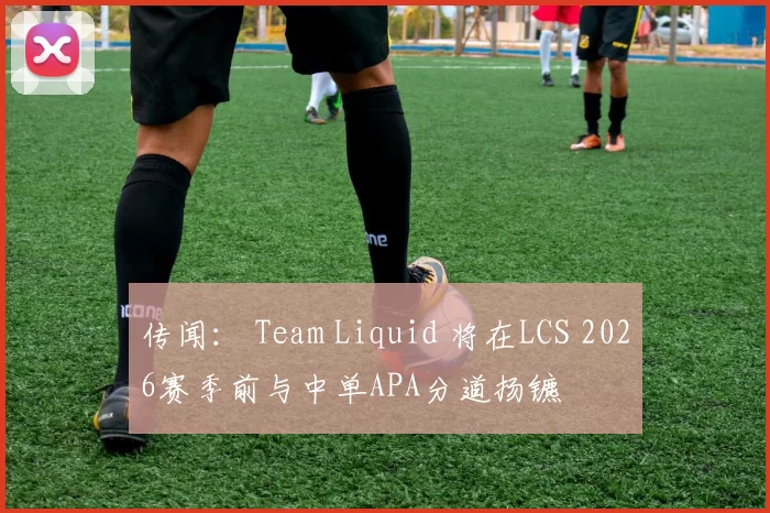 传闻： Team Liquid 将在LCS 2026赛季前与中单APA分道扬镳