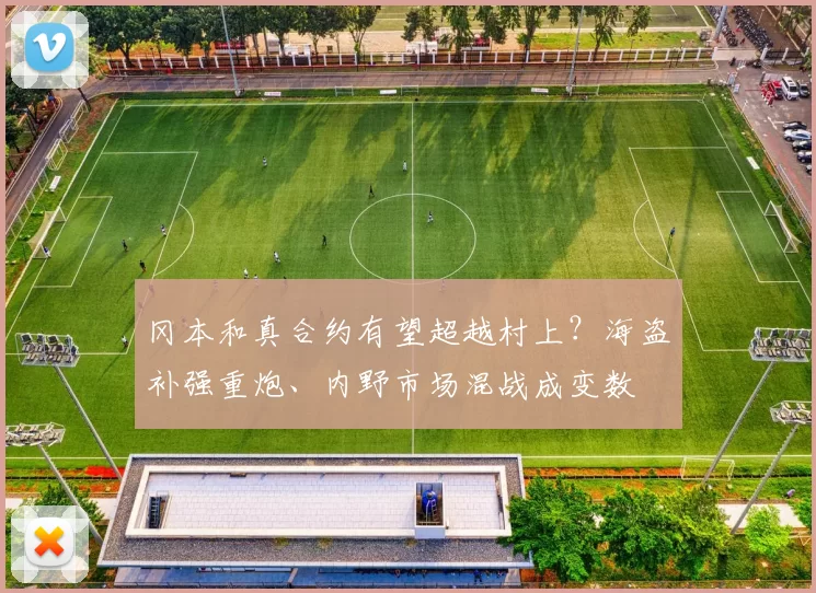 冈本和真合约有望超越村上？海盗补强重炮、内野市场混战成变数