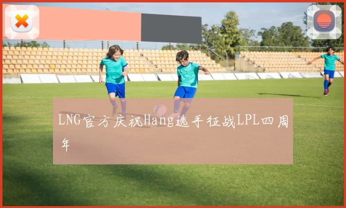 LNG官方庆祝Hang选手征战LPL四周年
