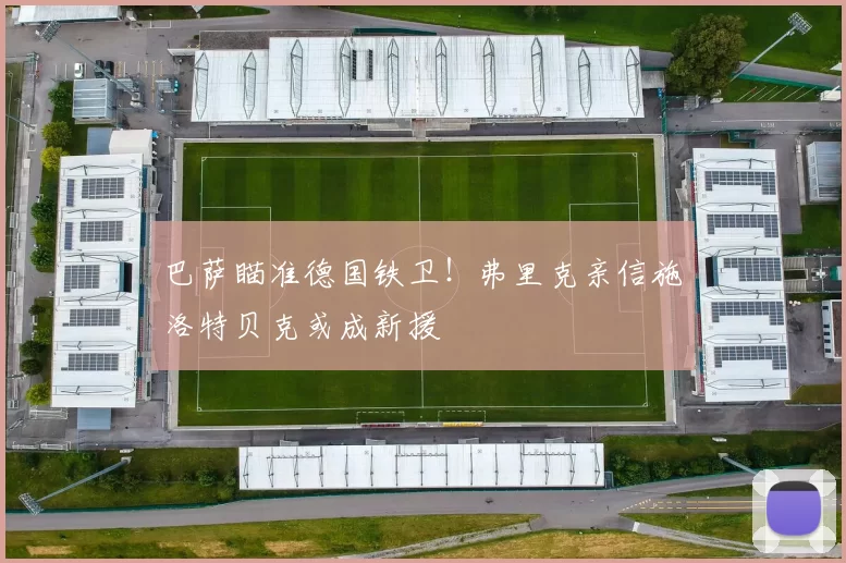 巴萨瞄准德国铁卫！弗里克亲信施洛特贝克或成新援