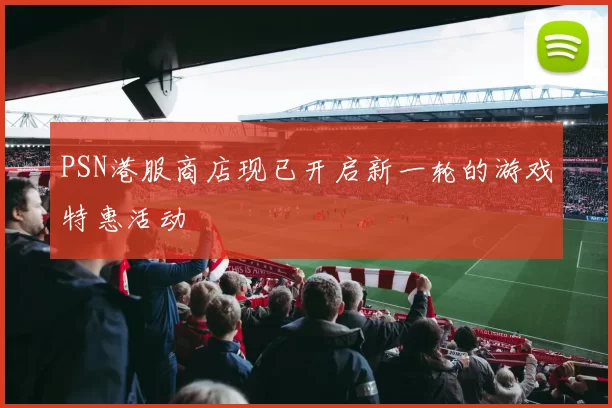 PSN港服商店现已开启新一轮的游戏特惠活动