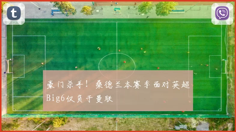 豪门杀手！桑德兰本赛季面对英超Big6仅负于曼联