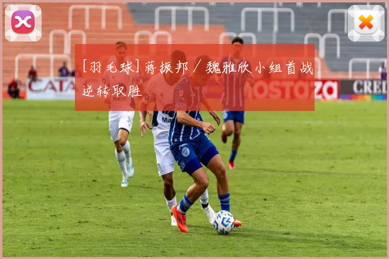 [羽毛球]蒋振邦／魏雅欣小组首战逆转取胜