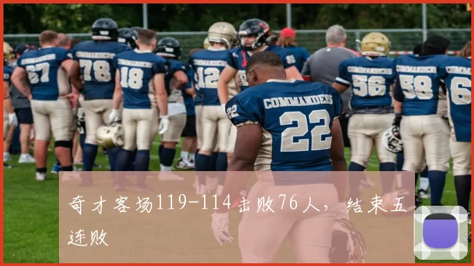 奇才客场119-114击败76人，结束五连败
