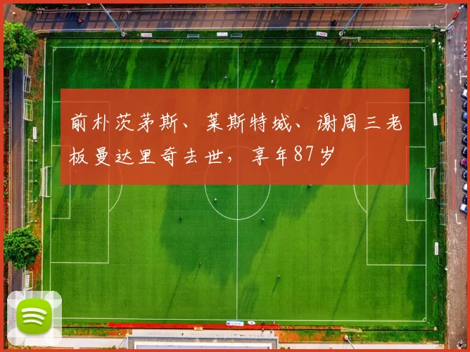 前朴茨茅斯、莱斯特城、谢周三老板曼达里奇去世，享年87岁