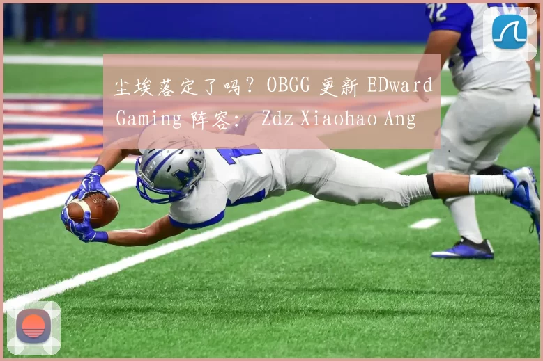 尘埃落定了吗？OBGG 更新 EDward Gaming 阵容： Zdz Xiaohao Angel Assum Wink
