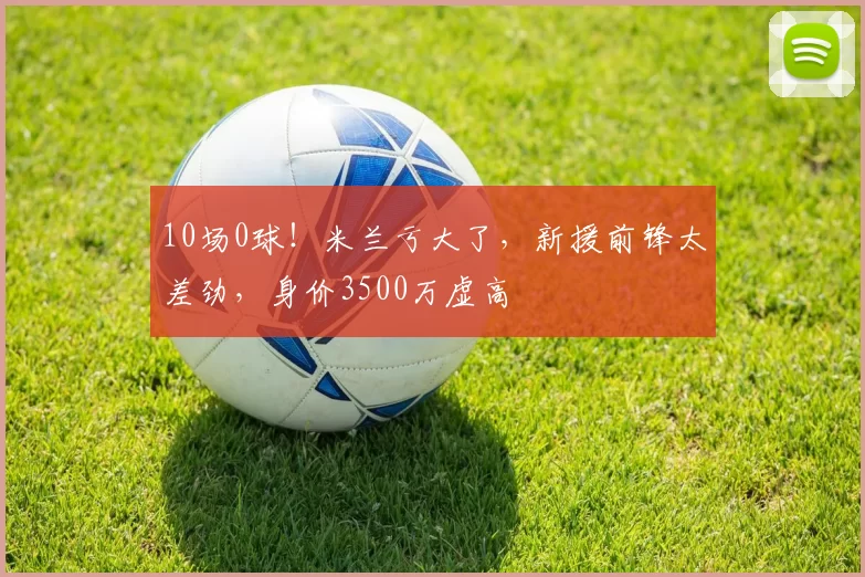10场0球！米兰亏大了，新援前锋太差劲，身价3500万虚高
