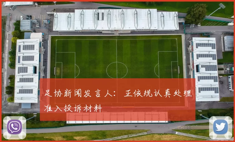 足协新闻发言人：正依规认真处理准入投诉材料