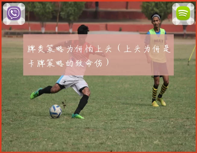 牌类策略为何怕上头（上头为何是卡牌策略的致命伤）