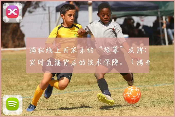 揭秘线上百家乐的“绿幕”发牌：实时直播背后的技术保障。（揭开线上百家乐“绿幕”发牌之谜：实时直播的技术如何保驾护航）