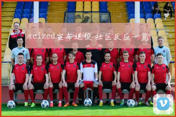 seized宣布退役 社区反应一览