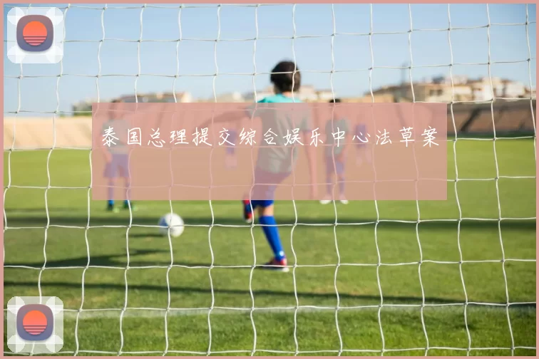 泰国总理提交综合娱乐中心法草案