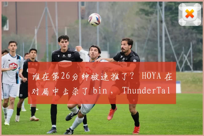 谁在第26分钟被速推了？ HOYA 在对局中击杀了 bin ， ThunderTalk Gaming 主导了比赛，将 Bilibili Gaming 送入了败者组