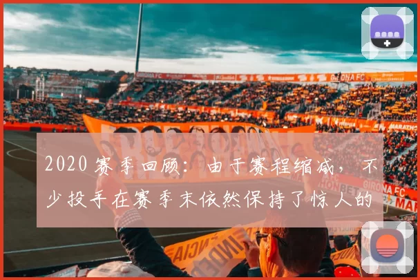 2020 赛季回顾：由于赛程缩减，不少投手在赛季末依然保持了惊人的球速
