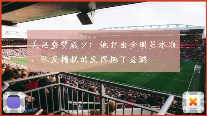 美记盛赞威少：他打出全明星水准，队友糟糕的发挥拖了后腿