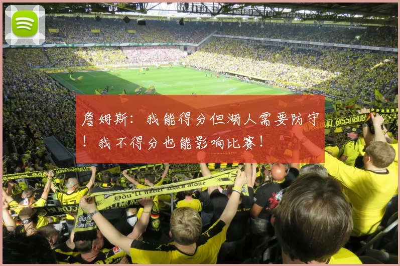 詹姆斯：我能得分但湖人需要防守！我不得分也能影响比赛！