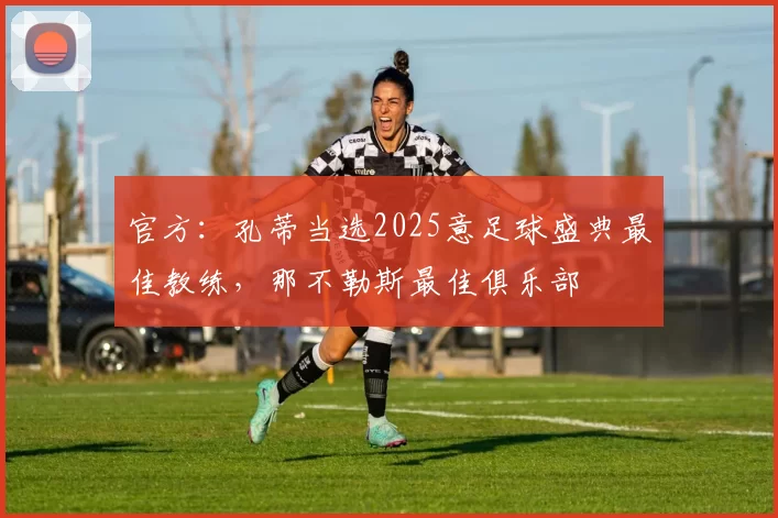 官方：孔蒂当选2025意足球盛典最佳教练，那不勒斯最佳俱乐部