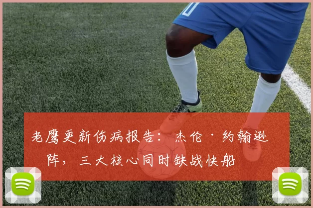 老鹰更新伤病报告：杰伦·约翰逊缺阵，三大核心同时缺战快船