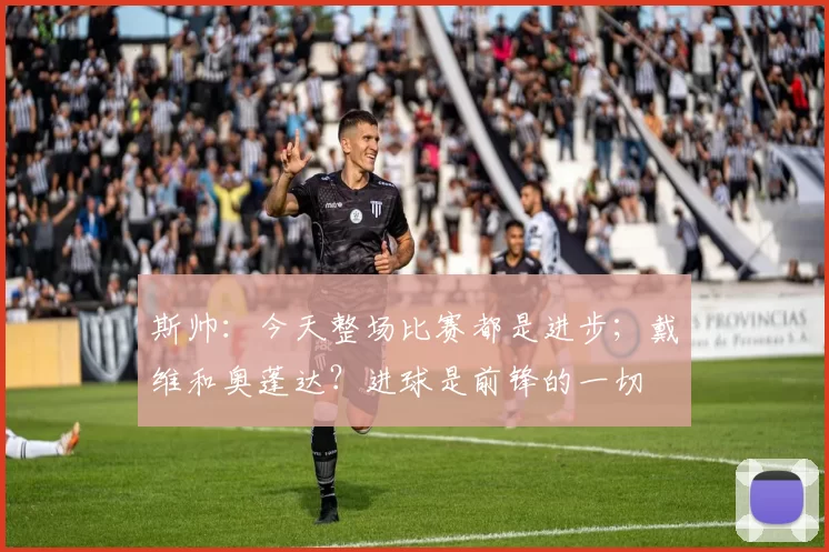 斯帅：今天整场比赛都是进步；戴维和奥蓬达？进球是前锋的一切