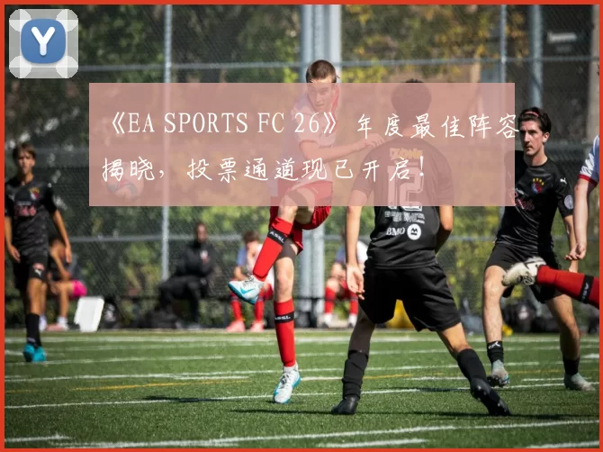 《EA SPORTS FC 26》年度最佳阵容揭晓，投票通道现已开启！