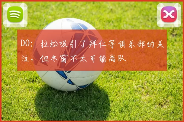 DO：拉松吸引了拜仁等俱乐部的关注，但冬窗不太可能离队