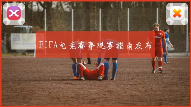 FIFA电竞赛事观赛指南发布