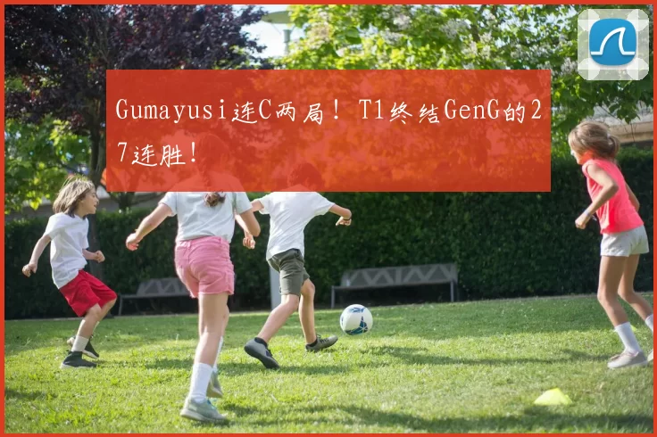 Gumayusi连C两局！T1终结GenG的27连胜！
