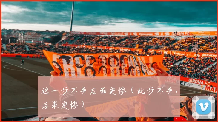 这一步不弃后面更惨（此步不弃，后果更惨）