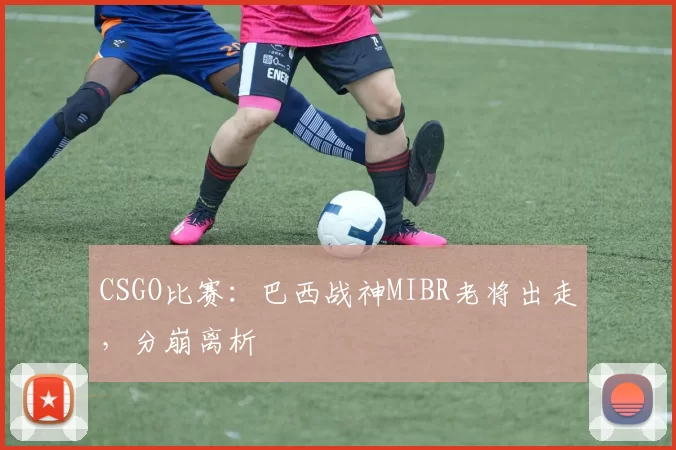 CSGO比赛：巴西战神MIBR老将出走，分崩离析