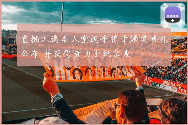 首批入选名人堂选手将于颁奖典礼公布 并获得劳力士纪念表