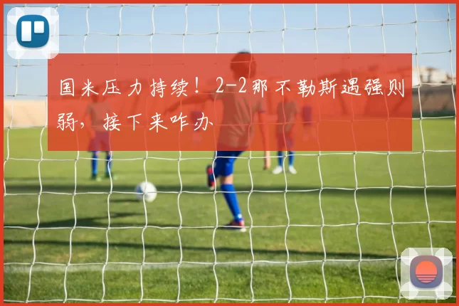 国米压力持续！2-2那不勒斯遇强则弱，接下来咋办