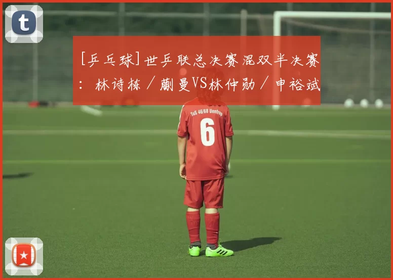 [乒乓球]世乒联总决赛混双半决赛：林诗栋／蒯曼VS林仲勋／申裕斌 集锦