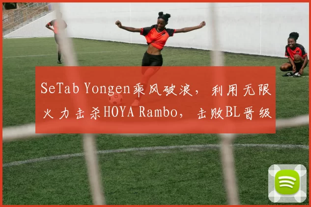 SeTab Yongen乘风破浪，利用无限火力击杀HOYA Rambo，击败BL晋级